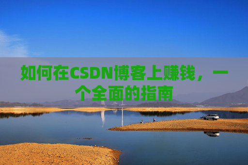 如何在CSDN博客上赚钱，一个全面的指南