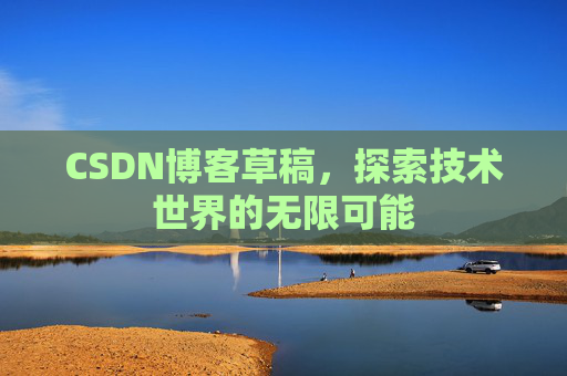 CSDN博客草稿，探索技术世界的无限可能
